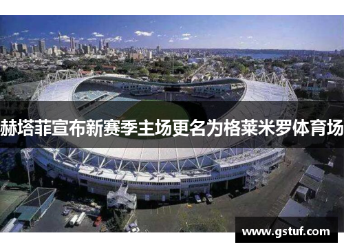赫塔菲宣布新赛季主场更名为格莱米罗体育场