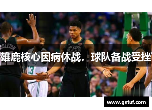 雄鹿核心因病休战，球队备战受挫