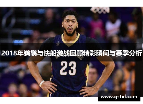 2018年鹈鹕与快船激战回顾精彩瞬间与赛季分析