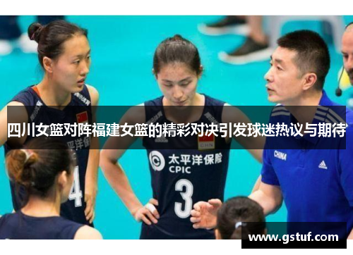 四川女篮对阵福建女篮的精彩对决引发球迷热议与期待