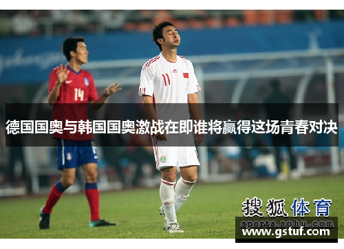 德国国奥与韩国国奥激战在即谁将赢得这场青春对决