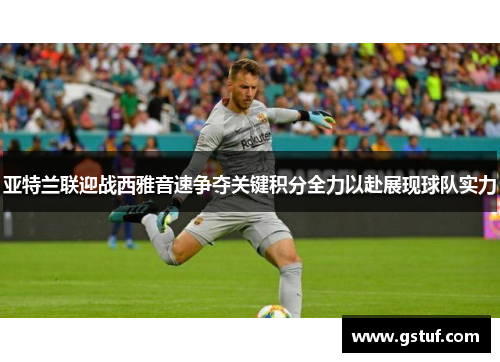 亚特兰联迎战西雅音速争夺关键积分全力以赴展现球队实力