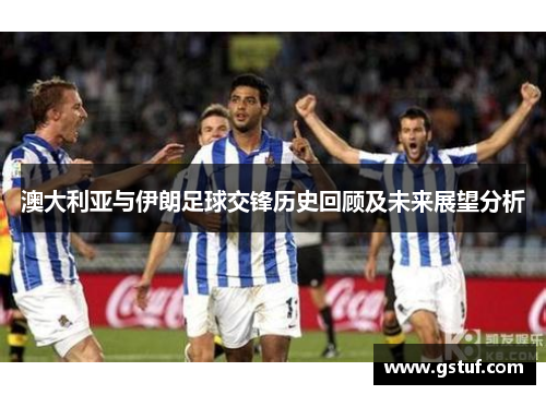澳大利亚与伊朗足球交锋历史回顾及未来展望分析
