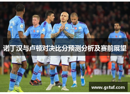 诺丁汉与卢顿对决比分预测分析及赛前展望