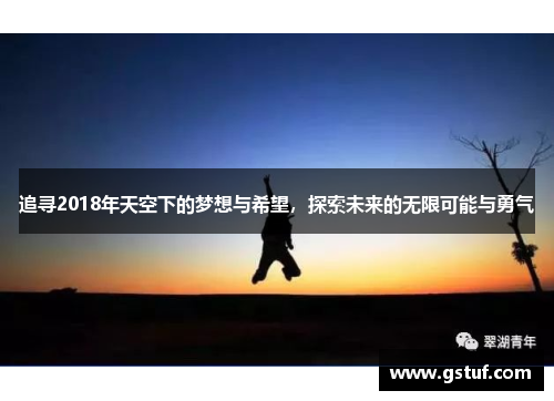 追寻2018年天空下的梦想与希望，探索未来的无限可能与勇气