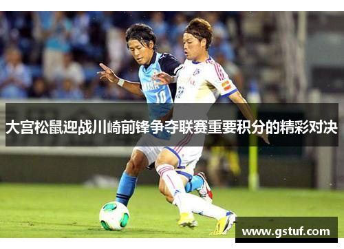 大宫松鼠迎战川崎前锋争夺联赛重要积分的精彩对决