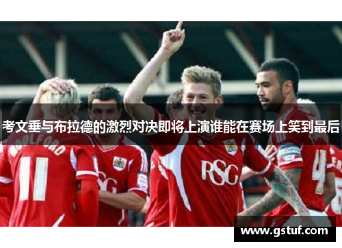 考文垂与布拉德的激烈对决即将上演谁能在赛场上笑到最后
