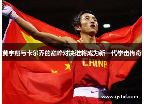 黄宇翔与卡尔乔的巅峰对决谁将成为新一代拳击传奇