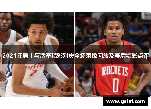 2021年勇士与活塞精彩对决全场录像回放及赛后精彩点评