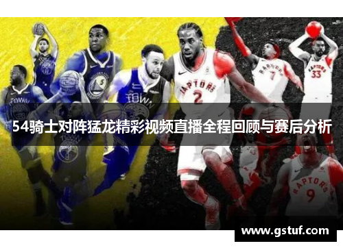 54骑士对阵猛龙精彩视频直播全程回顾与赛后分析