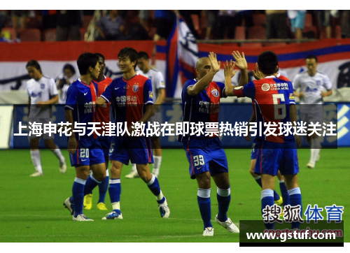 上海申花与天津队激战在即球票热销引发球迷关注