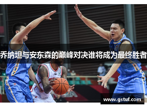 乔纳坦与安东森的巅峰对决谁将成为最终胜者