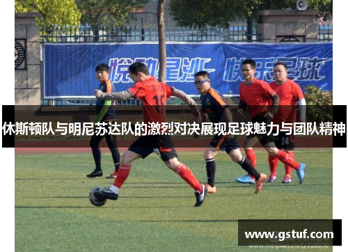 休斯顿队与明尼苏达队的激烈对决展现足球魅力与团队精神