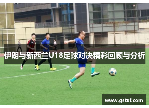 伊朗与新西兰U18足球对决精彩回顾与分析